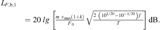 $$ \begin{aligned}&L_{F,\mathrm{b} ,1} \nonumber \\&=20\,\lg \;\mathopen \mathclose {\left[ {\frac{m\;v_{\mathrm{max} } \mathopen \mathclose {\left( {1+k} \right)}}{\;F_{0} } \sqrt{\frac{2\;\mathopen \mathclose {\left( {10^{1/20}-10^{-1/20}} \right)} f\;}{T}}}\right]}\,\mathrm{dB} . \end{aligned} $$
