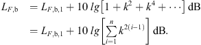 $$ \begin{aligned} L_{F,\mathrm{b} }&=L_{F,\mathrm{b} ,1} +10\,\lg \mathopen \mathclose {\left[1+k^{2}+k^{4}+\cdots \right]}\,\mathrm{dB} \nonumber \\&=L_{F,\mathrm{b} ,1} +10\,\lg \mathopen \mathclose {\left[\sum _{i=1}^{n} k^{2\mathopen \mathclose {\left( {i-1} \right)}}\right]}\,\mathrm{dB} . \end{aligned} $$