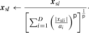 $ $\boldsymbol x_{{\textrm {s}}l} \leftarrow \frac {\boldsymbol x_{{\textrm {s}}l}}{\biggl [\sum _{i=1}^D\left (\frac {|x_{{\textrm {s}}li}|}{a_i}\right )^{{\mathsf{p}}}\biggr ]^\frac {1}{{{\mathsf{p}}}}}\cdot$ $