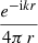 $\frac {e^{-{\textrm {i}}kr}}{4\pi \,r}$