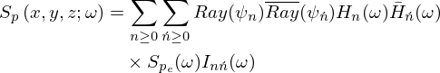 $$ \begin{aligned}S_{p}\left (x,y,z;\omega \right )&=\sum _{n\geq 0}\sum _{\acute {n}\geq 0}Ray(\psi _n)\overline {Ray}(\psi _{\acute {n}})H_n(\omega ){\bar {H}}_{\acute {n}}(\omega )\\ &\quad \times S_{p_{e}}(\omega )I_{n\acute {n}}(\omega ) \end{aligned} $$