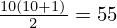$ \frac {10(10+1)}{2} = 55 $