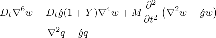 $$ \begin{aligned} D_{t}\nabla ^{6}w &-D_{t}\acute {g}(1+Y)\nabla ^{4}w +M\frac {\partial ^{2}}{\partial t^{2}}\left (\nabla ^{2}w -\acute {g}w\right ) \\ &= \nabla ^{2}q -\acute {g}q \end{aligned} $$