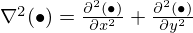$ \nabla ^2 (\bullet ) = \frac {\partial ^2 (\bullet )}{\partial x^2} + \frac {\partial ^2 (\bullet )}{\partial y^2} $
