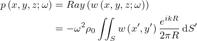 $$ \begin{aligned}p\left (x,y,z;\omega \right )&=Ray\left (w\left (x,y,z;\omega \right )\right )\\ &=-\omega ^2\rho _0\iint _{S}^{}{w\left (x^\prime ,y^\prime \right )\frac {e^{ikR}}{2\pi R}}\,{\mathrm {d}}S^\prime \end{aligned} $$
