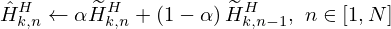 $$ {{\hat {H}}}_{k,n}^{H} \leftarrow \alpha {\widetilde {H}}_{k,n}^{H} + \left ({1 - \alpha } \right ){\widetilde {H}}_{k,n - 1}^{H},\ n \in \left [ {1,N} \right ] $$