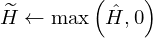 $$ \widetilde {H} \leftarrow \max \left ({{\hat {H}},0} \right ) $$