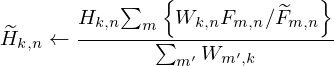 $$ {\widetilde {H}}_{k,n} \leftarrow \frac {H_{k,n}{\sum _{m}\left\{ {W_{k,n}F_{m,n}/{\widetilde {F}}_{m,n}} \right\} }}{\sum _{m^{\prime }}W_{m^{\prime },k}} $$
