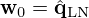 $ {{\mathbf {w}}}_0={\hat {{{\mathbf {q}}}}}_{\mathrm {LN}} $