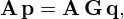 $$ {{\mathbf {A}}}\,{{\mathbf {p}}} = {{\mathbf {A}}}\,{{\mathbf {G}}}\,{{\mathbf {q}}}, $$