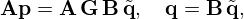$$ {{\mathbf {A}}}{{\mathbf {p}}} = {{\mathbf {A}}}\,{{\mathbf {G}}}\,{{\mathbf {B}}}\,{\tilde {{{\mathbf {q}}}}}, \quad {{\mathbf {q}}} = {{\mathbf {B}}}\,{\tilde {{{\mathbf {q}}}}}, $$