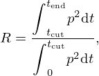 $$ R = \frac { {\displaystyle {\int }}_{t_\textrm {cut}}^{t_\textrm {end}} p^2 {\mathrm d}t }{{\displaystyle {\int }}_{0}^{t_\textrm {cut}} p^2 {\mathrm d}t }, $$