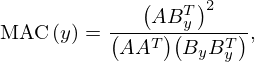 $$ \mathop {\,\mathrm {MAC}\,}\limits (y) = \frac {\bigl (A B_y^T\bigr )^{2}}{\bigl (A A^{T}\bigr ) \bigl (B_y B_y^{T}\bigr )}, $$