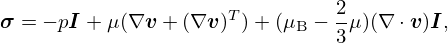 $$ \boldsymbol \sigma = -p \boldsymbol I + \mu (\nabla \boldsymbol v+(\nabla \boldsymbol v)^T) +(\mu _{{\textrm {B}}}-\frac {2}{3} \mu ) (\nabla \cdot \boldsymbol v)\boldsymbol I, $$
