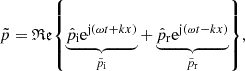 $$ \begin{aligned} \tilde{p} = \mathfrak{Re} \mathopen \mathclose {\left\{ \underbrace{\hat{p}_\mathrm{i} \mathrm{e} ^{\mathrm{j} (\omega t + kx)}}_{\tilde{p}_\mathrm{i} } + \underbrace{\hat{p}_\mathrm{r} \mathrm{e} ^{\mathrm{j} (\omega t - kx)}}_{\tilde{p}_\mathrm{r} }\right\} }, \end{aligned} $$