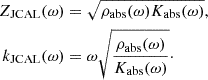 $$ \begin{aligned} Z_\mathrm{JCAL} (\omega )&= \sqrt{\rho _\mathrm{abs} (\omega )K_\mathrm{abs} (\omega )},\nonumber \\ k_\mathrm{JCAL} (\omega )&= \omega \sqrt{\frac{\rho _\mathrm{abs} (\omega )}{K_\mathrm{abs} (\omega )}}\cdot \end{aligned} $$