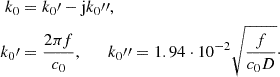 $$ \begin{aligned} \begin{split} k_0&= k_{0}\prime - \mathrm{j} k_{0}\prime \prime , \\ k_{0}\prime&= \frac{2\pi f}{c_0}, \qquad k_{0}\prime \prime = 1.94 \cdot 10^{-2}\sqrt{\frac{f}{c_0 D}}\cdot \end{split} \end{aligned} $$