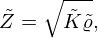 $$ {\tilde {Z}} = \sqrt {{\tilde {K}}{\tilde {\varrho }}}, $$