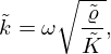 $$ {\tilde {k}} = \omega \sqrt {\frac {{\tilde {\varrho }}}{{\tilde {K}}}}, $$