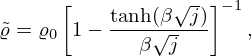 $$ {\tilde {\varrho }} = \varrho _{0}\left [1 - \frac {\tanh (\beta \sqrt {j})}{\beta \sqrt {j}} \right ] ^{-1}, $$