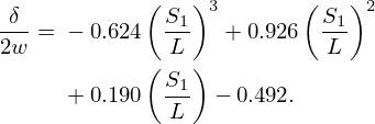 $$ \begin{aligned} \frac {\delta }{2w} ={}& -0.624\left (\frac {S_1}{L}\right )^3 + 0.926\left (\frac {S_1}{L}\right )^2 \\ &{}+ 0.190\left (\frac {S_1}{L}\right ) -0.492. \end{aligned} $$