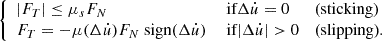 $$ \begin{aligned} \left\{ \begin{array}{lll} |F_T|\le \mu _s F_N&\text{ if} \mathrm{\Delta } \dot{u}=0&\text{(sticking)}\\ F_T= -\mu (\mathrm{\Delta } \dot{u})F_N \text{ sign}(\mathrm{\Delta } \dot{u})&\text{ if} |\mathrm{\Delta } \dot{u}|>0&\text{(slipping).}\\ \end{array} \right. \end{aligned} $$