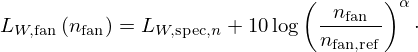 $$ L_{W,{\mathrm {fan}}}\left (n_{\mathrm {fan}}\right ) = L_{W,{\mathrm {spec}},n} + 10 \log \left (\frac {n_{\mathrm {fan}}}{n_{\mathrm {fan,ref}}} \right )^\alpha \cdot $$