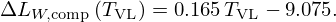 $$ {\mathrm {\Delta }} L_{W,{\mathrm {comp}}}\left (T_{\mathrm {VL}}\right ) = 0.165\,T_{\mathrm {VL}} - 9.075. $$