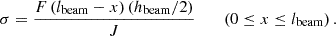 $$ \sigma =\frac {F\left (l_{\mathrm {beam}} -x\right )\left (h_{\mathrm {beam}} /2\right )}{J}\qquad \left (0\le x\le l_{\mathrm {beam}} \right ). $$