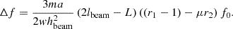 $$ {{\mathrm {\Delta }}} f=\frac {3ma}{2wh_{\mathrm {beam}}^{2} }\left (2l_{\mathrm {beam}} -L\right )\left (\left (r_{1} -1\right )-\mu r_{2} \right )f_{0}. $$