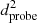 $ d_{\mathrm {probe}}^{2} $