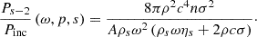 $$ \begin{aligned} \frac{P_{s-2}}{P_{\mathrm{inc} }}\left( \omega ,p,s \right)=\frac{8\pi \rho ^{2}c^{4}n\sigma ^{2}}{A\rho _{s}\omega ^{2}\left( \rho _{s}\omega \eta _{s}+2\rho c\sigma \right)}\cdot \end{aligned} $$