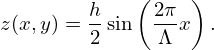 $$ z(x,y) = \frac {h}{2} \sin \left (\frac {2\pi }{{\mathrm {\Lambda }}} x \right ). $$