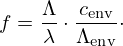 $$ f = \frac {{\mathrm {\Lambda }}}{\lambda } \cdot \frac {c_{\mathrm {env}}}{{\mathrm {\Lambda }}_{\mathrm {env}}}\cdot $$