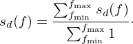 $$ s_d(f) = \frac {\sum _{f_{\min }}^{f_{\max }} s_d(f)}{\sum _{f_{\min }}^{f_{\max }} 1}\cdot $$