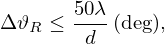 $$ {\mathrm {\Delta }}\vartheta _R \leq \frac {50\lambda }{d}\,\mathrm {(deg)}, $$