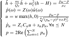 Mathematical equation: $$ \begin{aligned} {\left\{ \begin{array}{ll} \ddot{h}+\frac{\omega _\ell }{Q_\ell } \dot{h} + \omega ^2_\ell (h-H) = {\frac{p_m-p}{\mu _\ell }} \\ \hat{p}(\omega ) = Z(\omega ) \hat{u}(\omega ) \\ u = w \max (h, 0)\frac{p_m-p}{\root 4 \of {(p_m-p)^2+\varepsilon P_{cr}^2}} \\ \dot{p}_n = Z_c C_n u + s_n p_n , \forall n \le N\\ p = 2 \mathrm{Re} \left(\sum _{n=1}^N p_n\right) \end{array}\right.} \end{aligned} $$