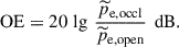 Mathematical equation: $$ \begin{aligned} \text{ OE} = 20\,\lg \,\frac{{\widetilde{p}}_{\rm e, occl}}{{\widetilde{p}}_{\rm e, open}}\,\text{ dB}. \end{aligned} $$