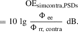 Mathematical equation: $$ \begin{aligned} \text{ OE} _{\rm sim contra, PSDs}\\ = 10\,\lg \, \frac{\mathrm{\Phi }_{\text{ ee}}}{\mathrm{\Phi }_{\text{ rr,} \text{ contra}}}\,\text{ dB}. \end{aligned} $$