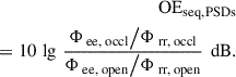 Mathematical equation: $$ \begin{aligned} \text{ OE} _{\rm seq, PSDs}\\ \nonumber = 10\,\lg \, \frac{\mathrm{\Phi }_{\text{ ee,} \text{ occl}} \big / \mathrm{\Phi }_{\text{ rr,} \text{ occl}}}{\mathrm{\Phi }_{\text{ ee,} \text{ open}} \big / \mathrm{\Phi }_{\text{ rr,} \text{ open}}}\,\text{ dB}. \end{aligned} $$