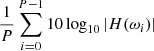 $ \frac{1}{P} \sum_{i=0}^{P-1} 10 \log_{10} |H(\omega_i)| $