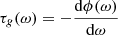 $ \tau_g(\omega) = -\frac{\mathrm{d}\phi(\omega)}{\mathrm{d}\omega} $