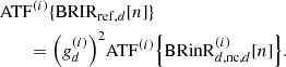 Mathematical equation: $$ \begin{aligned}&\mathrm{ATF}^{(i)}\{\mathrm{BRIR}_{\mathrm{ref},d}[n]\} \nonumber \\&\qquad = \mathopen \mathclose {\left(g_d^{(i)}\right)}^2 \mathrm{ATF}^{(i)}\mathopen \mathclose {\left\{ \mathrm{BRinR}_{d,\mathrm{nc},d}^{(i)}[n]\right\} }. \end{aligned} $$