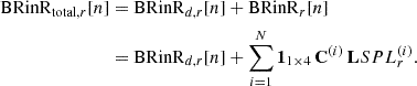 Mathematical equation: $$ \begin{aligned} \mathrm{BRinR}_{\mathrm{total},r}[n]&= \mathrm{BRinR}_{d,r}[n] + \mathrm{BRinR}_r[n] \\&= \mathrm{BRinR}_{d,r}[n] + \sum _{i=1}^N \mathbf 1 _{1\times 4}\,\mathbf C ^{(i)}\,\mathbf LSPL _r^{(i)}. \nonumber \end{aligned} $$