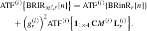 Mathematical equation: $$ \begin{aligned}&\mathrm{ATF}^{(i)}\mathopen \mathclose {\left\{ \mathrm{BRIR}_{\mathrm{ref},r}[n]\right\} } = \mathrm{ATF}^{(i)}\mathopen \mathclose {\left\{ \mathrm{BRinR}_r[n]\right\} } \nonumber \\&\qquad + \mathopen \mathclose {\left(g_r^{(i)}\right)}^2 \mathrm{ATF}^{(i)}\mathopen \mathclose {\left\{ \mathbf 1 _{1\times 4}\,\mathbf CM ^{(i)}\,\mathbf L _r^{(i)}\right\} }. \end{aligned} $$