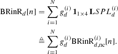 Mathematical equation: $$ \begin{aligned} \mathrm{BRinR}_d[n]&= \sum _{i=1}^N g_d^{(i)} \,\mathbf 1 _{1\times 4} \,\mathbf LSPL _d^{(i)} \nonumber \\&\triangleq \sum _{i=1}^N g_d^{(i)} \mathrm{BRinR}_{d,\mathrm{nc}}^{(i)}[n]. \end{aligned} $$