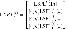 Mathematical equation: $$ \begin{aligned} \mathbf LSPL _r^{(i)} = \begin{bmatrix} \mathrm{LSPL}_{1,r}^{(i)}[n]\\[4pt] \mathrm{LSPL}_{2,r}^{(i)}[n]\\[4pt] \mathrm{LSPL}_{3,r}^{(i)}[n]\\[4pt] \mathrm{LSPL}_{4,r}^{(i)}[n] \end{bmatrix}. \end{aligned} $$