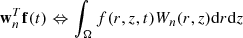 Mathematical equation: $$ \begin{aligned} \boldsymbol{\mathrm{w} }_{n}^{T} \boldsymbol{\mathrm{f} }(t) \Leftrightarrow \int _{\rm \Omega }f(r,z,t)W_{n} (r,z) \mathrm{d} r\mathrm{d} z \end{aligned} $$