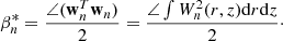 Mathematical equation: $$ \begin{aligned} \beta _{n}^{*} =\frac{\angle (\boldsymbol{\mathrm{w} }_{n}^{T} \boldsymbol{\mathrm{w} }_{n} )}{2} =\frac{\angle \int W_{n}^{2} (r,z)\mathrm{d} r\mathrm{d} z}{2}\cdot \end{aligned} $$