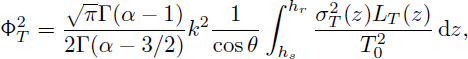 Mathematical equation: $$ \begin{aligned} \mathrm {{\Phi }} _T{^2}&=\frac{\sqrt{\pi } \mathrm{\Gamma }(\alpha -1)}{2 \mathrm{\Gamma }(\alpha -3 / 2)} k{^2} \dfrac{1}{ \cos \theta }\int _{h_s}^{h_r} \frac{\sigma _T{^2}(z) L_T(z)}{T_0{^2}}\,\mathrm{d}z, \end{aligned} $$